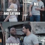 Stop right there | ME; JUPITER AND SATURN; CLOUDS | image tagged in stop right there | made w/ Imgflip meme maker