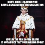 King George Hamilton | MOVIE THEATERS WHEN YOU BRING A SNACK FROM THE GAS STATION:; YOU SAY THE PRICE OF MY DASANI IS NOT A PRICE THAT YOUR WILLING TO PAY | image tagged in king george hamilton | made w/ Imgflip meme maker