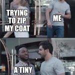 Zipper stuck | TRYING TO ZIP MY COAT ME A TINY BIT OF FABRIC | image tagged in black guy stopping,fall,autumn,zipper,coat,annoying | made w/ Imgflip meme maker