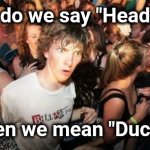 Looking for trouble ? | Why do we say "Heads up" when we mean "Duck" ? | image tagged in memes,sudden clarity clarence,i don't think it means what you think it means,be careful,lookout | made w/ Imgflip meme maker