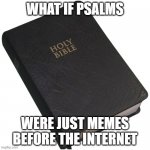 Bible | WHAT IF PSALMS; WERE JUST MEMES BEFORE THE INTERNET | image tagged in bible,biblical | made w/ Imgflip meme maker
