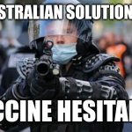 VACCINE HESITANCY | AUSTRALIAN SOLUTION TO; VACCINE HESITANCY | image tagged in australian solution,funny memes | made w/ Imgflip meme maker
