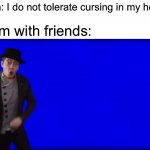 hypocrite found! | Mom: I do not tolerate cursing in my house; Mom with friends: | image tagged in cuss word song,cursing,memes,funny,moms,hypocrisy | made w/ Imgflip meme maker