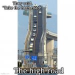 High Road | They said, "Take the high road."; The high road | image tagged in ridiculously steep road,memes | made w/ Imgflip meme maker
