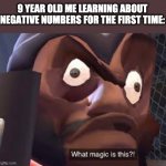 Negative numbers | 9 YEAR OLD ME LEARNING ABOUT NEGATIVE NUMBERS FOR THE FIRST TIME: | image tagged in what magic is this | made w/ Imgflip meme maker