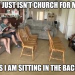 Pandemic perspective | IT JUST ISN'T CHURCH FOR ME; UNLESS I AM SITTING IN THE BACK ROW | image tagged in back row church,dank,christian,memes,r/dankchristianmemes | made w/ Imgflip meme maker
