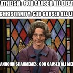 A matter of perspective | R/ATHEISM:  GOD CAUSED ALL DEATH! R/CHRISTIANITY: GOD CAUSED ALL LIFE! R/DANKCHRISTIANMEMES:  GOD CAUSED ALL MEMES | image tagged in snl church lady,dank,christian,memes,r/dankchristianmemes | made w/ Imgflip meme maker