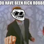 Rick-Robbed | YOU HAVE BEEN RICK ROBBED | image tagged in rick roll | made w/ Imgflip meme maker