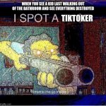 Please dont do this please | WHEN YOU SEE A KID LAST WALKING OUT OF THE BATHROOM AND SEE EVERYTHING DESTROYED; TIKTOKER | image tagged in i spot a thot,i spot a tiktoker,shut up karen,violence is never the answer,violence is the question and the answer is yes | made w/ Imgflip meme maker