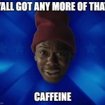 Caffeine Is A Hell Of A Drug | YALL GOT ANY MORE OF THAT; CAFFEINE | image tagged in chappelle crack head,caffeine,coffee addict,coffee | made w/ Imgflip meme maker
