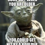 Yoda boulder | SOME DAY, WHEN YOU ARE OLDER. YOU COULD GET HIT BY A BOULDER. | image tagged in yoda,boulder,sing it | made w/ Imgflip meme maker