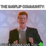 Never gonna give you upvote | ME: *CREATES A GOOD MEME*; THE IMGFLIP COMMUNITY:; NEVER GONNA GIVE YOU | image tagged in never gonna give it up | made w/ Imgflip meme maker