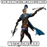 Look how long I shoot | YOU WANNA SEE ME SHOOT LONGER; WATCH THIS BRO | image tagged in elite longbowman mentors | made w/ Imgflip meme maker