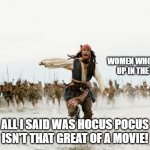 All I said was | WOMEN WHO GREW UP IN THE 90S; ALL I SAID WAS HOCUS POCUS ISN'T THAT GREAT OF A MOVIE! | image tagged in all i said was | made w/ Imgflip meme maker