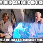 Almost every mobile game | MOBILE GAME ADS BE LIKE: HELP ME! I CAN'T REACH COLOR PINK! | image tagged in help me obi wan kenobi | made w/ Imgflip meme maker