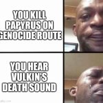 It always makes me sad | YOU KILL PAPYRUS ON GENOCIDE ROUTE; YOU HEAR VULKIN'S DEATH SOUND | image tagged in crying guy/devastated guy | made w/ Imgflip meme maker