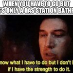 Disgusting | WHEN YOU HAVE TO GO BUT THERE'S ONLY A GAS STATION BATHROOM | image tagged in i know what i have to do but i don t know if i have the strength | made w/ Imgflip meme maker