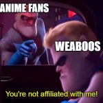 You're Not Affiliated With Me | ANIME FANS; WEABOOS; You're not affiliated with me! | image tagged in you're not affiliated with me | made w/ Imgflip meme maker