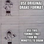 F o r m a t | USE ORIGINAL DRAKE FORMAT; USE THIS FORMAT THAT TOOK ME MINUTES TO DRAW | image tagged in drake format but better | made w/ Imgflip meme maker