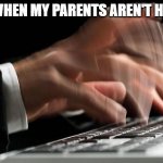 Fast Typing | ME WHEN MY PARENTS AREN'T HOME: | image tagged in fast typing | made w/ Imgflip meme maker