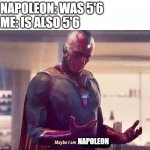 im actually 5'3, i just thought it would make a good meme | NAPOLEON: WAS 5'6
ME: IS ALSO 5'6; NAPOLEON | image tagged in maybe i am a monster blank | made w/ Imgflip meme maker