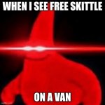Nani Red Eyes Patrick Star | WHEN I SEE FREE SKITTLE; ON A VAN | image tagged in nani red eyes patrick star | made w/ Imgflip meme maker