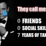 They call me 007 | FRIENDS; SOCIAL SKILLS; YEARS OF TAX FRAUD | image tagged in they call me 007 | made w/ Imgflip meme maker
