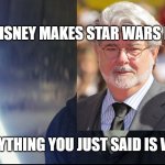 George Lucas vs. Disney | WHEN DISNEY MAKES STAR WARS MOVIES; EVERYTHING YOU JUST SAID IS WRONG | image tagged in amazing everything you just said said was wrong | made w/ Imgflip meme maker