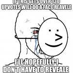 Oh yes daddy | IF THIS GETS OVER 130 UPVOTES WILL DO A FACE REAVELE; I’LL HOPEFULLY I DON’T HAVE TO REVEALE | image tagged in pretending to be happy hiding crying behind a mask | made w/ Imgflip meme maker