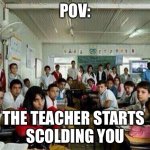 Class looking at you | POV: THE TEACHER STARTS 
SCOLDING YOU | image tagged in class looking at you | made w/ Imgflip meme maker