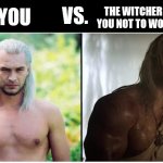 The Witcher she told you not to worry about | THE WITCHER SHE TOLD YOU NOT TO WORRY ABOUT; VS. YOU | image tagged in witcher,the witcher,the hexer,geralt of rivia,henry cavill | made w/ Imgflip meme maker