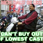 Rich Dalit be like... can't buy out of lowest caste | RICH DALIT BE LIKE; CAN'T BUY OUT OF LOWEST CASTE | image tagged in rich dalit | made w/ Imgflip meme maker