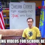 school | MAKING VIDEOS FOR SCHOOL BE LIKE | image tagged in sheldon cooper presents fun with flags | made w/ Imgflip meme maker