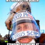 IVERMECTIN DEALER | MY IVERMECTIN DEALER; STANDING BEHIND ME AT THE VACCINE MANDATE PROTEST | image tagged in ivermectin dealer,funny memes | made w/ Imgflip meme maker