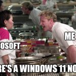 Gordon Ramsey | ME; MICROSOFT; THERE'S A WINDOWS 11 NOW?! | image tagged in gordon ramsey | made w/ Imgflip meme maker