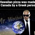 Hawaii Pizza | Hawaiian pizza was made in Canada by a Greek person. | image tagged in mr world wide | made w/ Imgflip meme maker