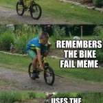 Bike stick kid, real life | TRYING TO MAKE A MEME; REMEMBERS  THE BIKE FAIL MEME; USES THE WRONG ONE | image tagged in bike stick kid real life | made w/ Imgflip meme maker