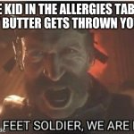 funny | THAT ONE KID IN THE ALLERGIES TABLE WHEN 
PEANUT BUTTER GETS THROWN YOUR WAY | image tagged in captain price | made w/ Imgflip meme maker