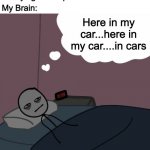 Go to sleep please | Me trying to sleep: ... My Brain:; Here in my car...here in my car....in cars; @preetomc | image tagged in awake man thinking | made w/ Imgflip meme maker