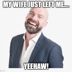 Mr. Bald Guy | MY WIFE JUST LEFT ME.... YEEHAW! | image tagged in mr bald guy | made w/ Imgflip meme maker