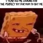 Cool | 5 YEAR OLD ME LOOKING FOR THE PERFECT TOY FOR MOM TO BUY ME | image tagged in spongebob looking for contacts | made w/ Imgflip meme maker