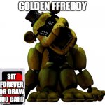 golden freddy plays UNO XD | GOLDEN FFREDDY; SIT FOREVER OR DRAW 100 CARD | image tagged in golden freddy | made w/ Imgflip meme maker