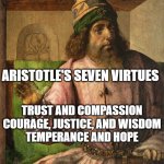 Aristotle | ARISTOTLE'S SEVEN VIRTUES; TRUST AND COMPASSION
COURAGE, JUSTICE, AND WISDOM
TEMPERANCE AND HOPE | image tagged in aristotle | made w/ Imgflip meme maker