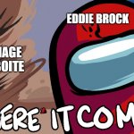 heeeeere | EDDIE BROCK; CARNAGE SYMBOITE | image tagged in among us here it comes | made w/ Imgflip meme maker
