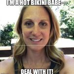 Have Bikini Ladies Everywhere | I’M A HOT BIKINI BABE—; DEAL WITH IT! | image tagged in have bikini ladies everywhere | made w/ Imgflip meme maker