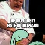 ouch | THE GUY WHO MADE THIS; HE OBVIOUSLY HATE SQUIDWARD | image tagged in squidward gordon ramsay,squidward,spongebob squarepants,nickelodeon,gordon ramsay | made w/ Imgflip meme maker