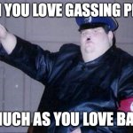 fat nazi | WHEN YOU LOVE GASSING PEOPLE; AS MUCH AS YOU LOVE BACON | image tagged in fat nazi | made w/ Imgflip meme maker