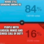 The Logic of Gamers | NERDS STILL GRINDING AMONG US; PEOPLE WITH LOGICAL MINDS AND CHOSE CALL OF DUTY | image tagged in would you rather | made w/ Imgflip meme maker