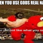 Oh my - | WHEN YOU USE GODS REAL NAME | image tagged in elmo did not like what you said,god,dank,christian,memes,r/dankchristianmemes | made w/ Imgflip meme maker