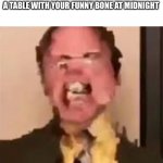 More like no so funny bone | WHEN YOU HIT THE SHARP EDGE OF A TABLE WITH YOUR FUNNY BONE AT MIDNIGHT | image tagged in dwight screaming,funny bone,ouch,midnight,why are you reading this,seriously why | made w/ Imgflip meme maker